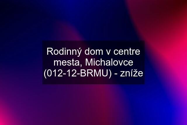 Rodinný dom v centre mesta, Michalovce (012-12-BRMU) - zníže