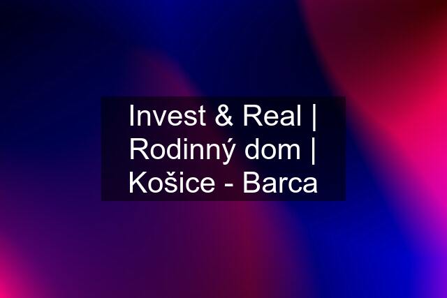Invest & Real | Rodinný dom | Košice - Barca