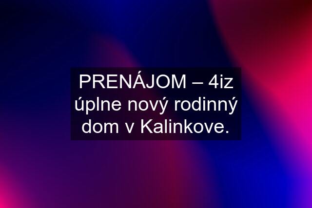 PRENÁJOM – 4iz úplne nový rodinný dom v Kalinkove.