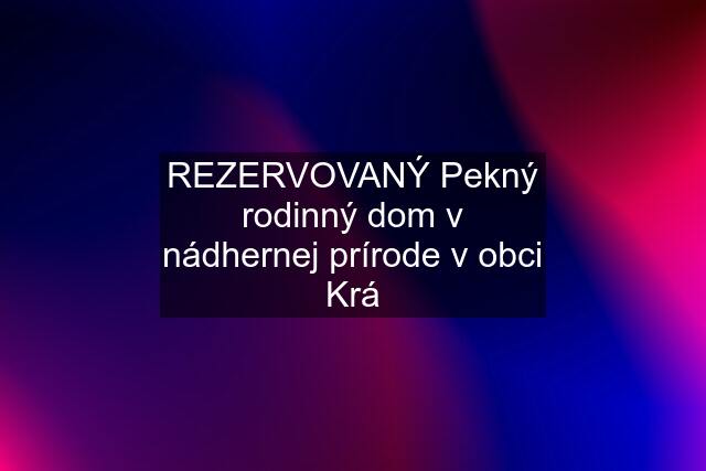 REZERVOVANÝ Pekný rodinný dom v nádhernej prírode v obci Krá