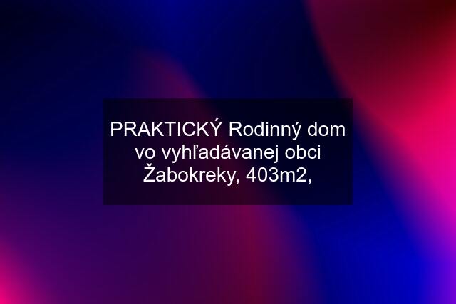 PRAKTICKÝ Rodinný dom vo vyhľadávanej obci Žabokreky, 403m2,