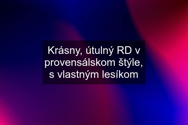 Krásny, útulný RD v provensálskom štýle, s vlastným lesíkom