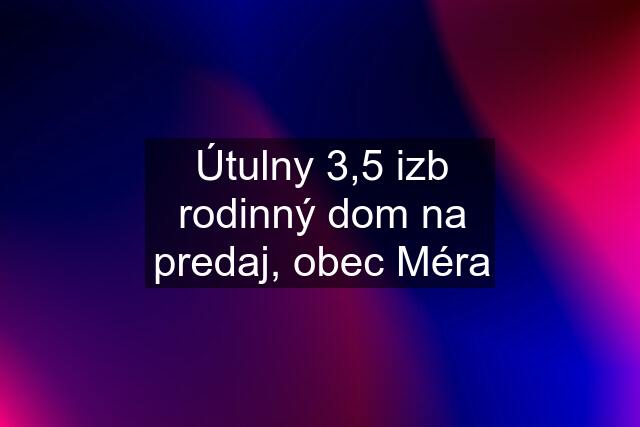 Útulny 3,5 izb rodinný dom na predaj, obec Méra