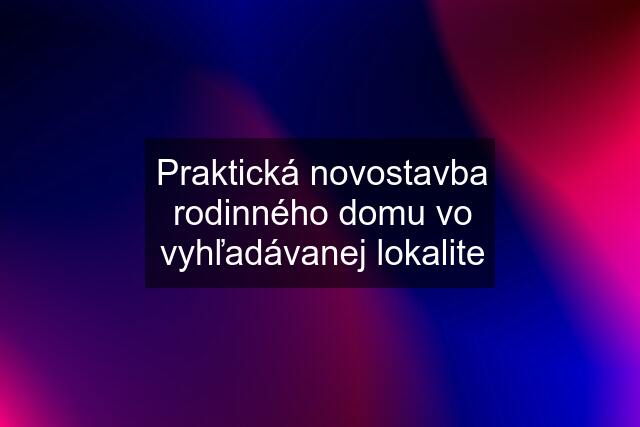 Praktická novostavba rodinného domu vo vyhľadávanej lokalite