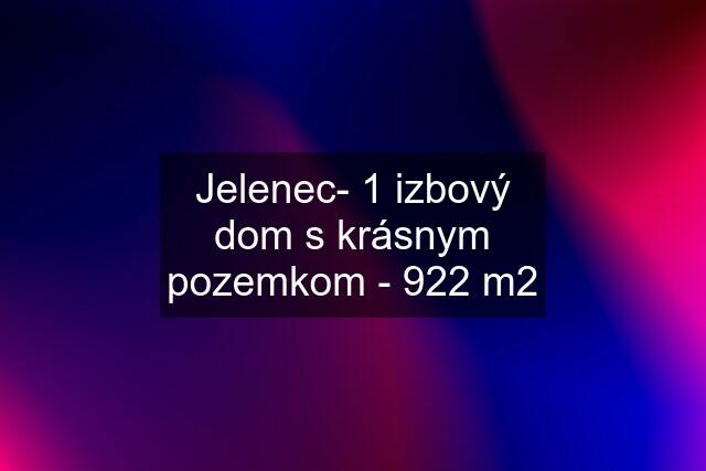 Jelenec- 1 izbový dom s krásnym pozemkom - 922 m2