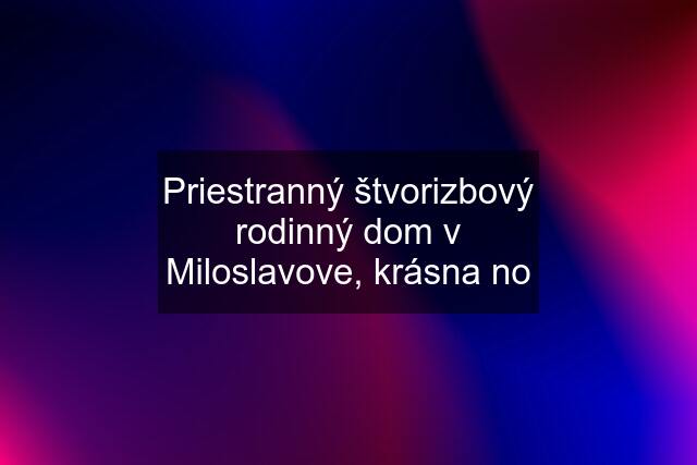 Priestranný štvorizbový rodinný dom v Miloslavove, krásna no