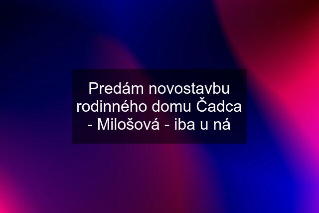 Predám novostavbu rodinného domu Čadca - Milošová - iba u ná