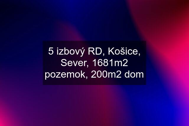 5 izbový RD, Košice, Sever, 1681m2 pozemok, 200m2 dom