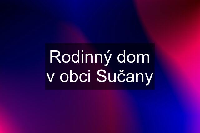 Rodinný dom v obci Sučany