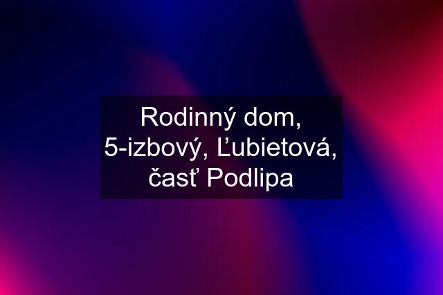 Rodinný dom, 5-izbový, Ľubietová, časť Podlipa