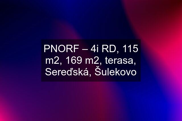 PNORF – 4i RD, 115 m2, 169 m2, terasa, Sereďská, Šulekovo