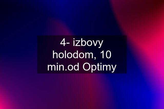 4- izbovy holodom, 10 min.od Optimy