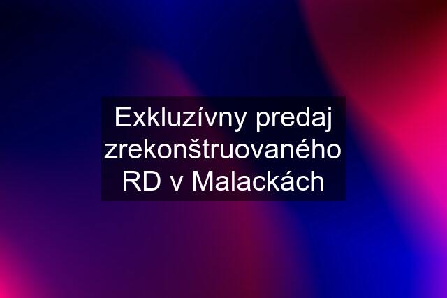 Exkluzívny predaj zrekonštruovaného RD v Malackách