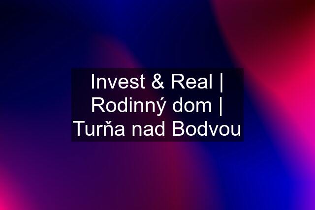 Invest & Real | Rodinný dom | Turňa nad Bodvou