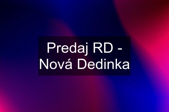 Predaj RD - Nová Dedinka