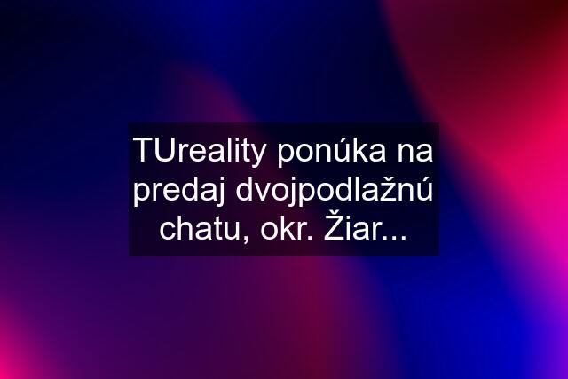 TUreality ponúka na predaj dvojpodlažnú chatu, okr. Žiar...