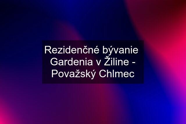 Rezidenčné bývanie  Gardenia v Žiline - Považský Chlmec