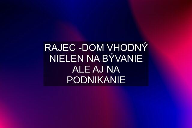 RAJEC -DOM VHODNÝ NIELEN NA BÝVANIE ALE AJ NA PODNIKANIE