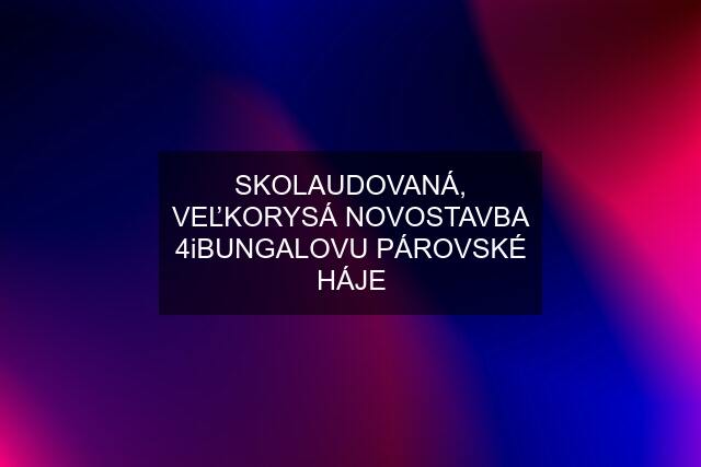 SKOLAUDOVANÁ, VEĽKORYSÁ NOVOSTAVBA 4iBUNGALOVU PÁROVSKÉ HÁJE