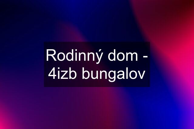 Rodinný dom - 4izb bungalov