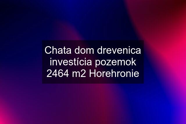 Chata dom drevenica investícia pozemok 2464 m2 Horehronie