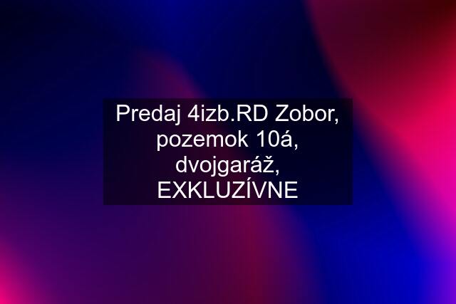 Predaj 4izb.RD Zobor, pozemok 10á, dvojgaráž, EXKLUZÍVNE