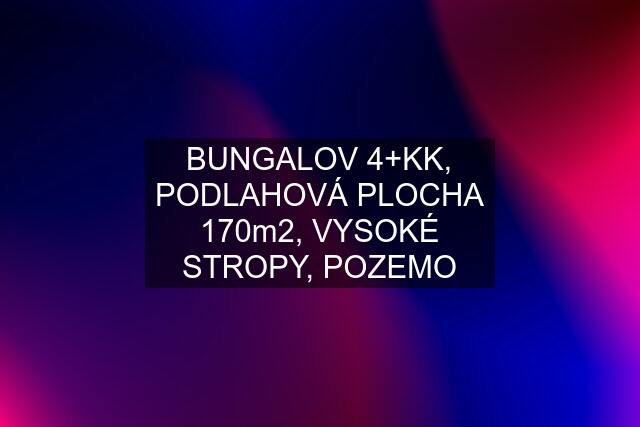 BUNGALOV 4+KK, PODLAHOVÁ PLOCHA 170m2, VYSOKÉ STROPY, POZEMO