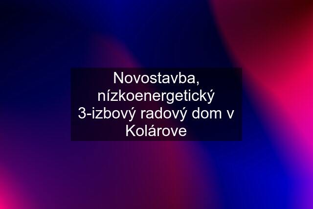 Novostavba, nízkoenergetický 3-izbový radový dom v Kolárove