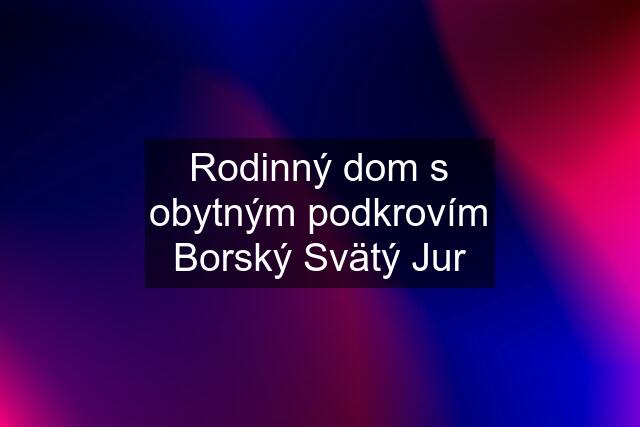 Rodinný dom s obytným podkrovím Borský Svätý Jur