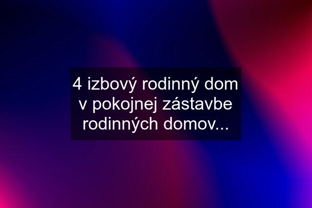 4 izbový rodinný dom v pokojnej zástavbe rodinných domov...