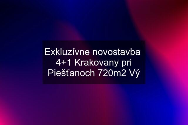 Exkluzívne novostavba  4+1 Krakovany pri Piešťanoch 720m2 Vý