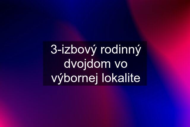 3-izbový rodinný dvojdom vo výbornej lokalite