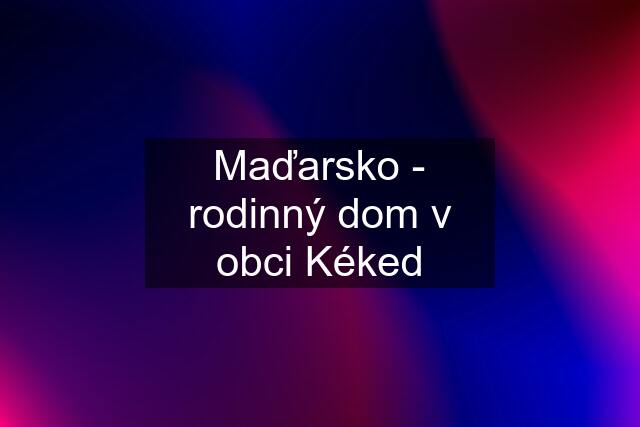 Maďarsko - rodinný dom v obci Kéked