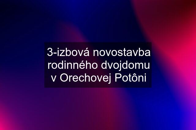 3-izbová novostavba rodinného dvojdomu v Orechovej Potôni