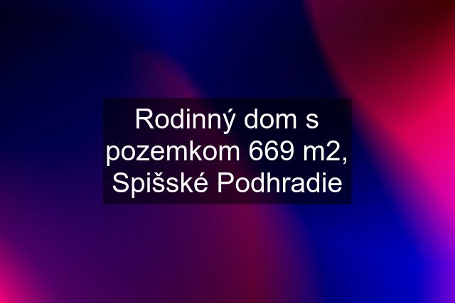 Rodinný dom s pozemkom 669 m2, Spišské Podhradie