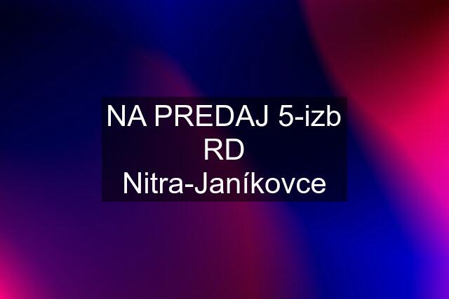 NA PREDAJ 5-izb RD Nitra-Janíkovce