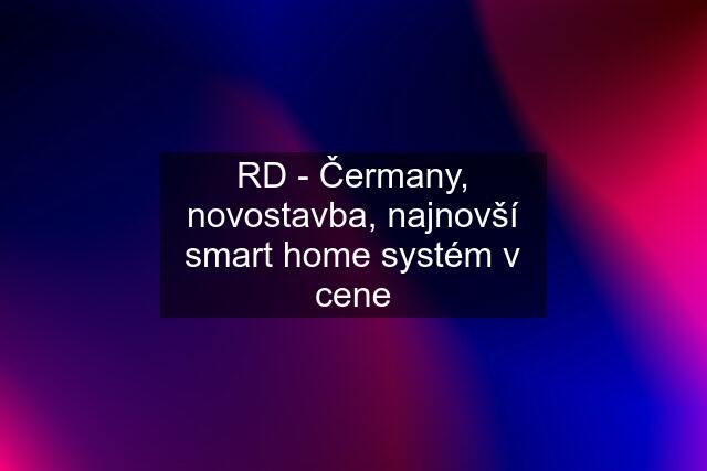 RD - Čermany, novostavba, najnovší smart home systém v cene