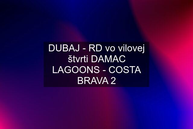 DUBAJ - RD vo vilovej štvrti DAMAC LAGOONS - COSTA BRAVA 2