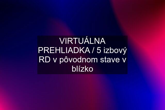 VIRTUÁLNA PREHLIADKA / 5 izbový RD v pôvodnom stave v blízko