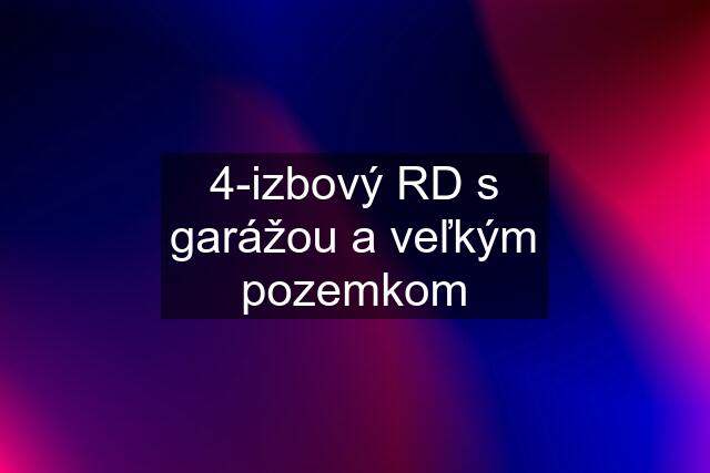 4-izbový RD s garážou a veľkým pozemkom