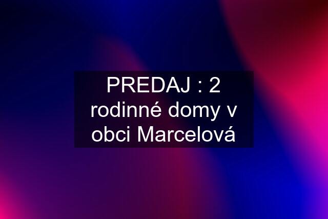 PREDAJ : 2 rodinné domy v obci Marcelová