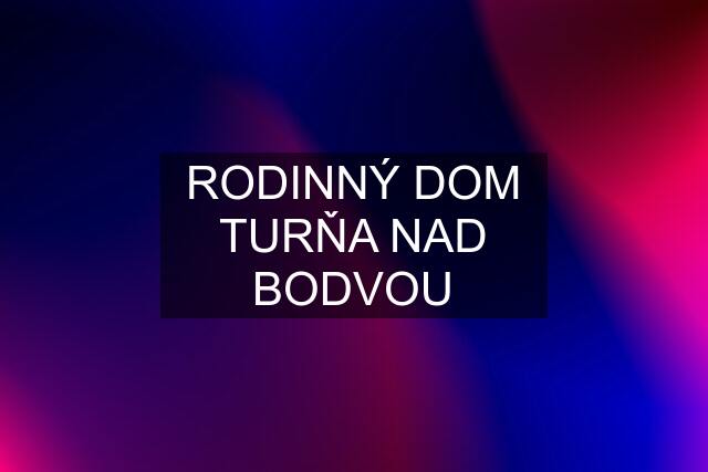 RODINNÝ DOM TURŇA NAD BODVOU