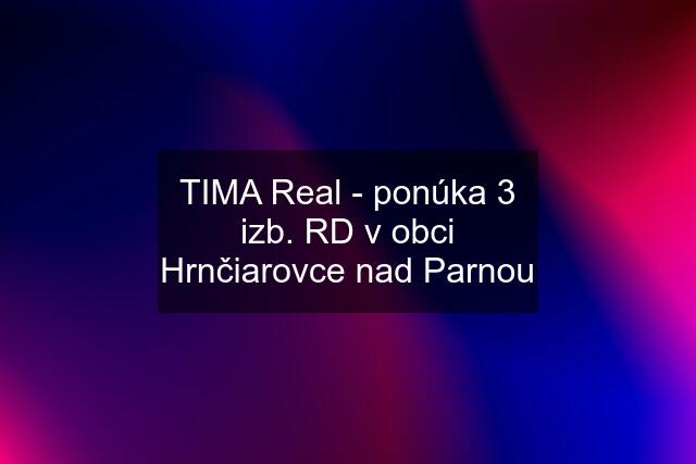 TIMA Real - ponúka 3 izb. RD v obci Hrnčiarovce nad Parnou