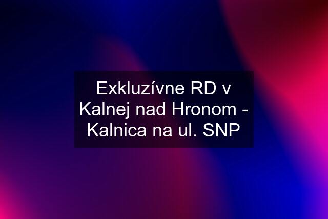 Exkluzívne RD v Kalnej nad Hronom - Kalnica na ul. SNP