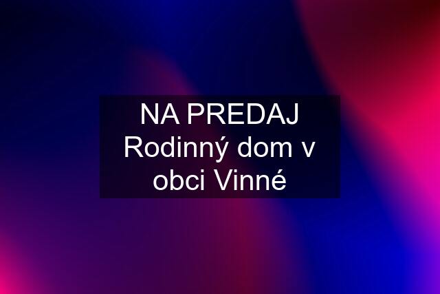 NA PREDAJ Rodinný dom v obci Vinné