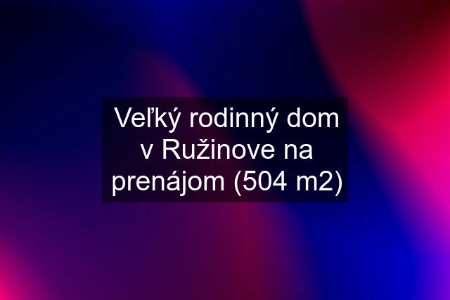 Veľký rodinný dom v Ružinove na prenájom (504 m2)