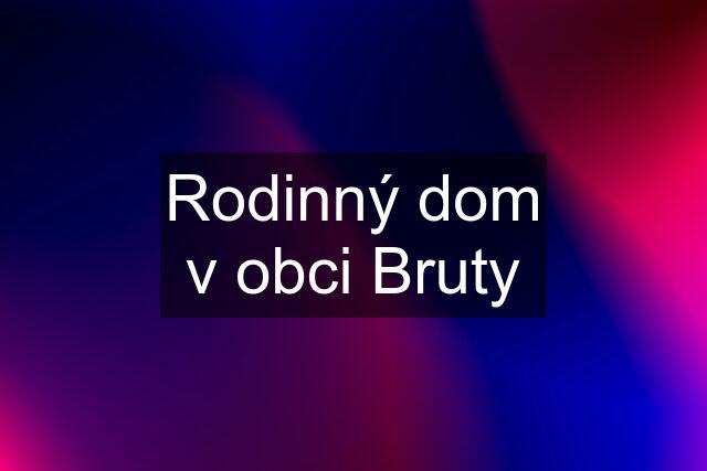 Rodinný dom v obci Bruty