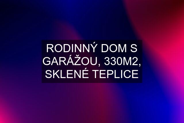 RODINNÝ DOM S GARÁŽOU, 330M2, SKLENÉ TEPLICE