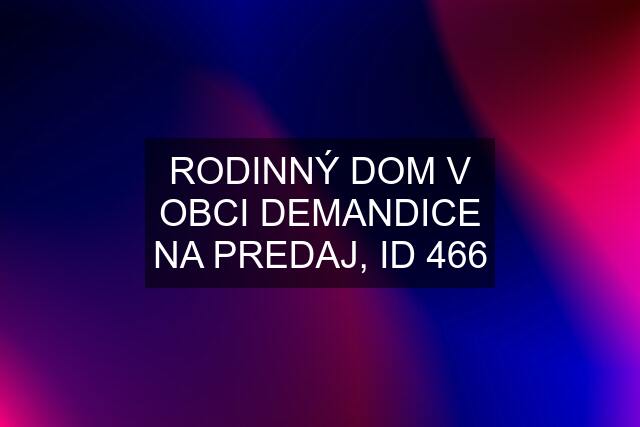 RODINNÝ DOM V OBCI DEMANDICE NA PREDAJ, ID 466