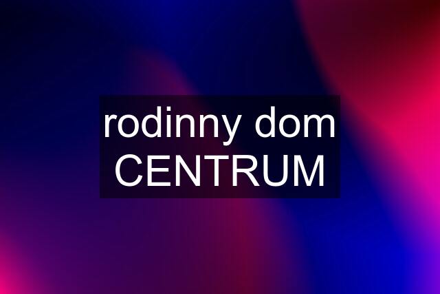 rodinny dom CENTRUM